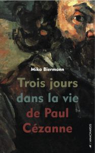 Trois jours dans la vie de Paul Cézanne - Mika Biermann